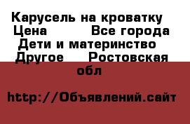 Карусель на кроватку › Цена ­ 700 - Все города Дети и материнство » Другое   . Ростовская обл.